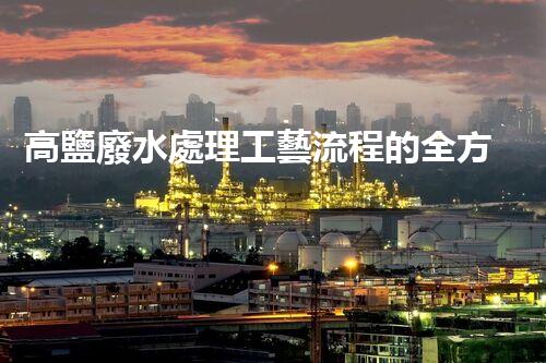 高鹽廢水處理工藝流程的全方位解讀，你明白多少？
